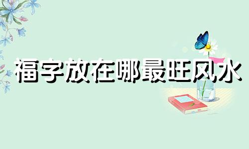 福字放在哪最旺风水 福字不能挂在什么位置