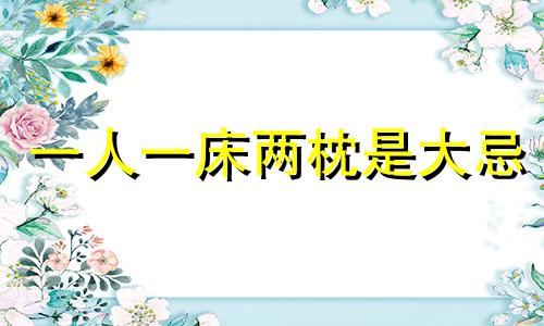 一人一床两枕是大忌 睡两个枕头有什么忌讳