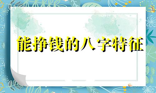 能挣钱的八字特征 赚钱容易的八字命格