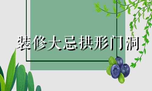 装修大忌拱形门洞 装修大忌拱形门化解