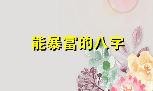 能暴富的八字 暴富的八字短句