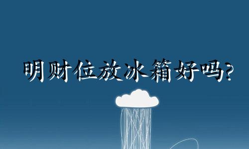 明财位放冰箱好吗? 明财位可以放柜子吗