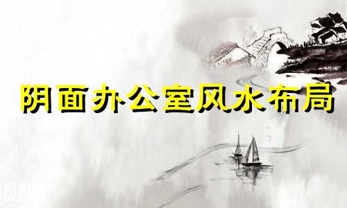 阴面办公室风水布局 阴面办公室如何增加阳气