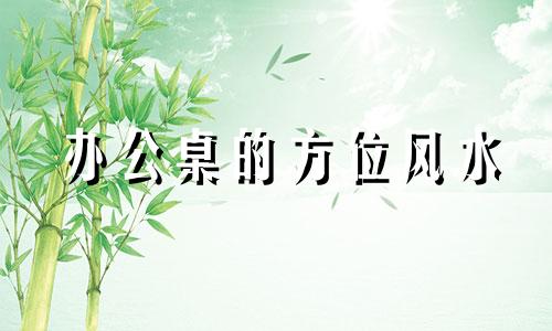 办公桌的方位风水 办公桌的方位布局