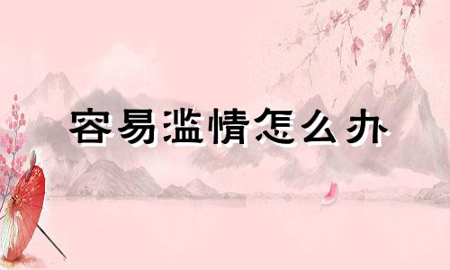 容易滥情怎么办 很滥情的女人的表现