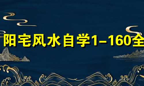 阳宅风水自学1-160全集 越住越富的六种房子