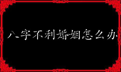 八字不利婚姻怎么办 八字婚姻不利怎么化解