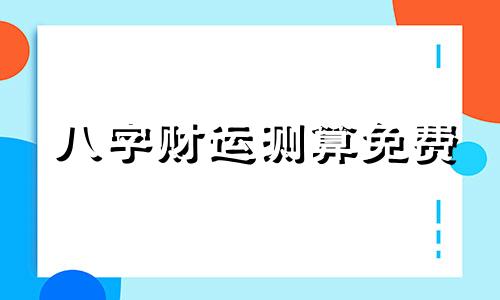 八字财运测算免费 八字财运测算方法