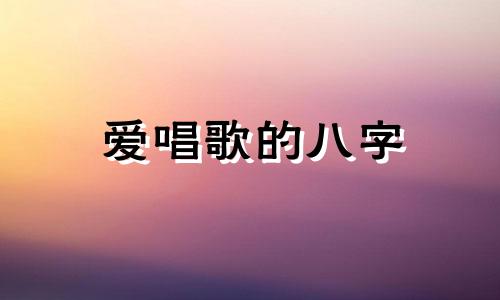 爱唱歌的八字 八字唱歌好听