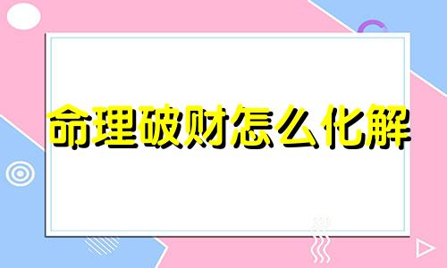 命理破财怎么化解 命里破财是什么意思