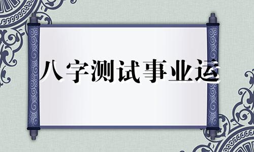 八字测试事业运 生辰八字测事业运