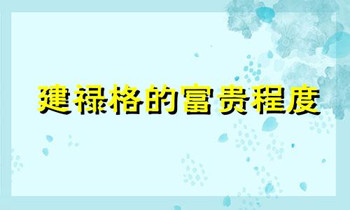 建禄格的富贵程度 建禄格的巨富命格