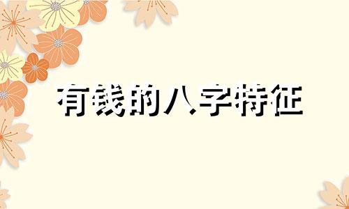 有钱的八字特征 晚年有钱的八字