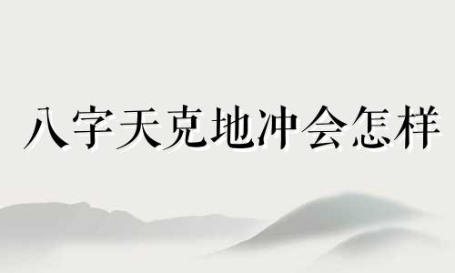 八字天克地冲会怎样 八字天克地冲是什么意思