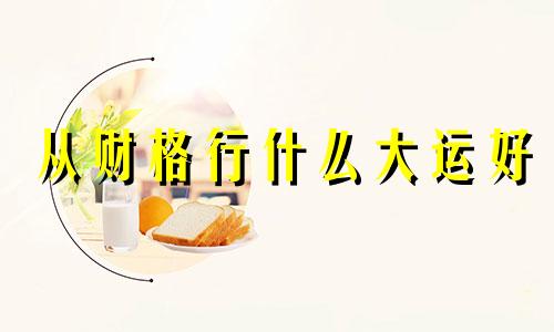 从财格行什么大运好 从财格好吗