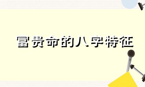 富贵命的八字特征 富贵的八字命理