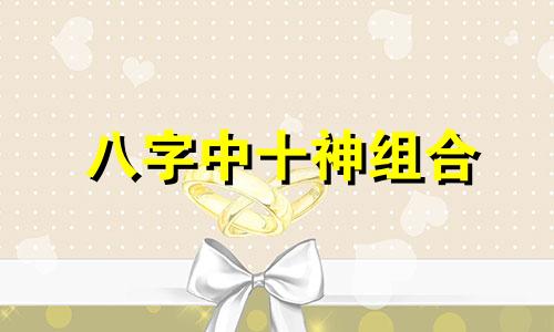 八字中十神组合 八字十神组合取象详解