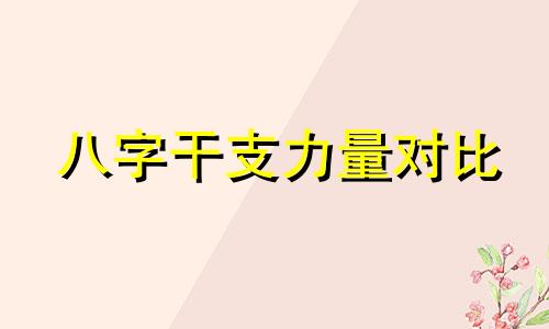 八字干支力量对比 八字的干支相生相克是什么