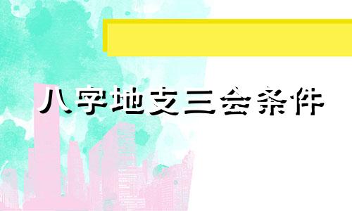 八字地支三会条件 地支三会是指什么