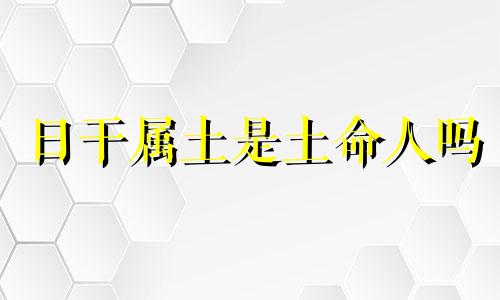 日干属土是土命人吗 日柱天干土