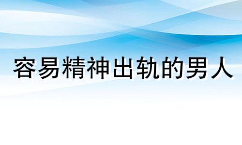 容易精神出轨的男人 很容易精神出轨的女人