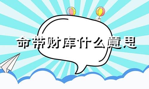 命带财库什么意思 命带财库的巨富八字