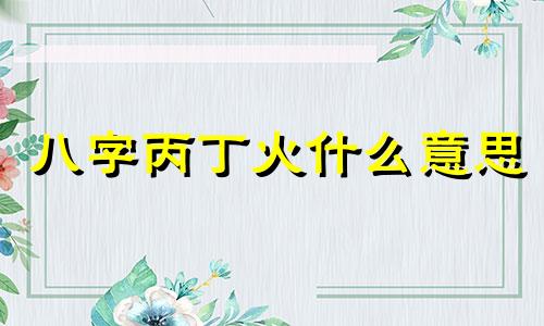 八字丙丁火什么意思 丙丁对应五行中什么