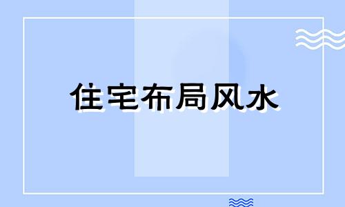 住宅布局风水 住宅的布局