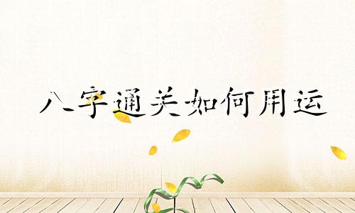 八字通关如何用运 八字通关的范围和条件