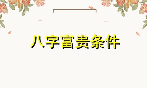 八字富贵条件 八字断富贵层次