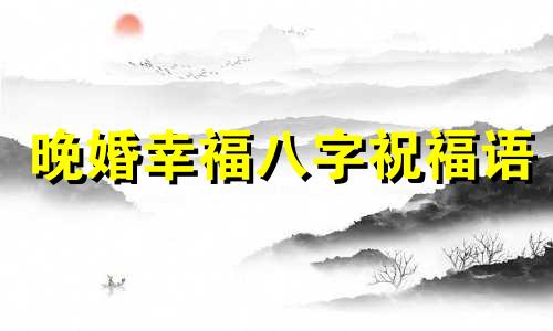 晚婚幸福八字祝福语 晚婚幸福的八字