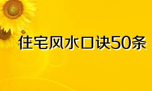 住宅风水口诀50条 住宅风水口诀顺口溜