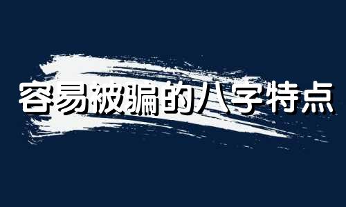 容易被骗的八字特点 容易被骗感情的女命八字特征