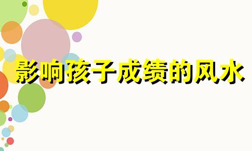 影响孩子成绩的风水 怎样的风水影响孩子成绩