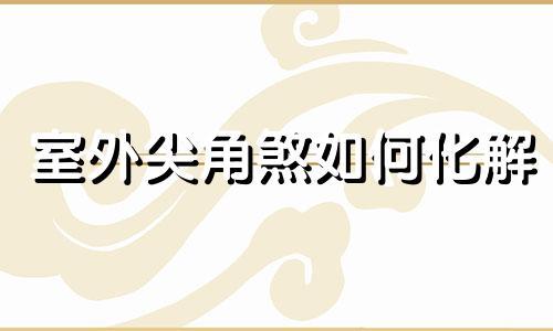 室外尖角煞如何化解 室内尖角煞如何化解