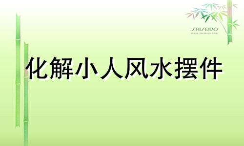 化解小人风水摆件 化解小人风水的方法详解