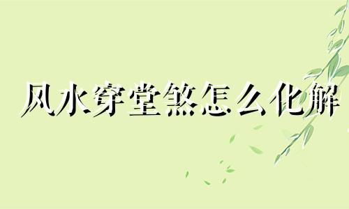 风水穿堂煞怎么化解 穿堂煞风水到底信不信