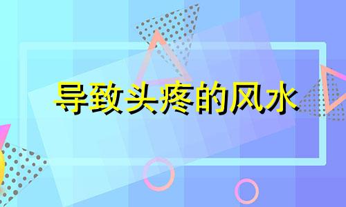 导致头疼的风水 头痛风水看什么方位