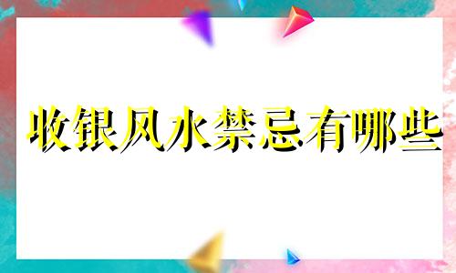 收银风水禁忌有哪些 收银风水学