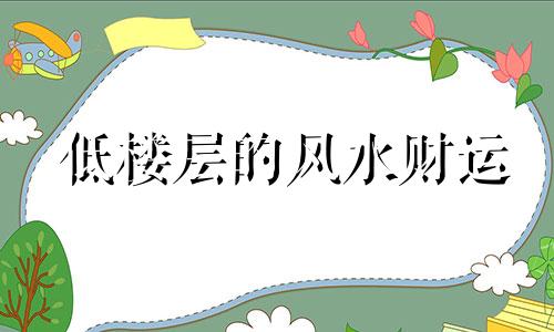 低楼层的风水财运 低楼层的风水不如高楼层