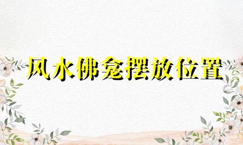 风水佛龛摆放位置 佛龛风水如何摆放位置