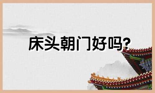 床头朝门好吗? 床头朝门是怎么摆放的