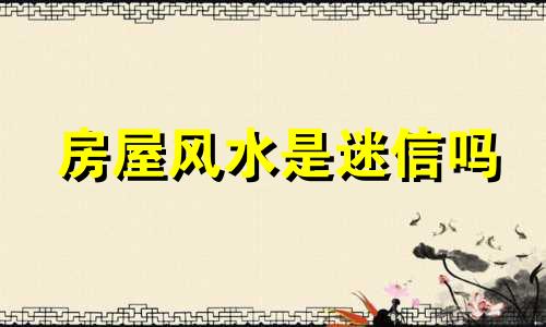 房屋风水是迷信吗 墓地看风水是迷信吗