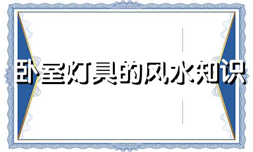 卧室灯具的风水知识 卧室灯具风水选择和禁忌