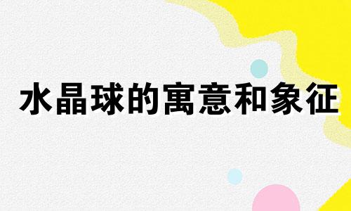 水晶球的寓意和象征 天涯海角水晶球的寓意