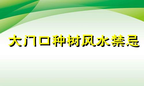 大门口种树风水禁忌 大门口种树好吗