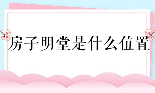 房子明堂是什么位置 住房明堂有啥讲究