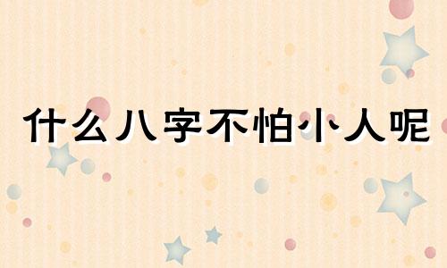 什么八字不怕小人呢 什么八字不怕鬼神