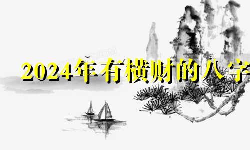 2024年有横财的八字 命里有意外之财的八字