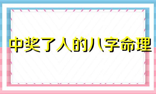 中奖了人的八字命理 中巨奖的八字特征